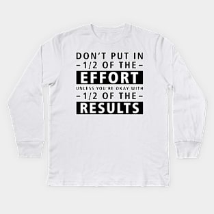 Don't Put In 1/2 Of The Effort Unless You're Okay With 1/2 Of The Results - Inspirational Quote Kids Long Sleeve T-Shirt